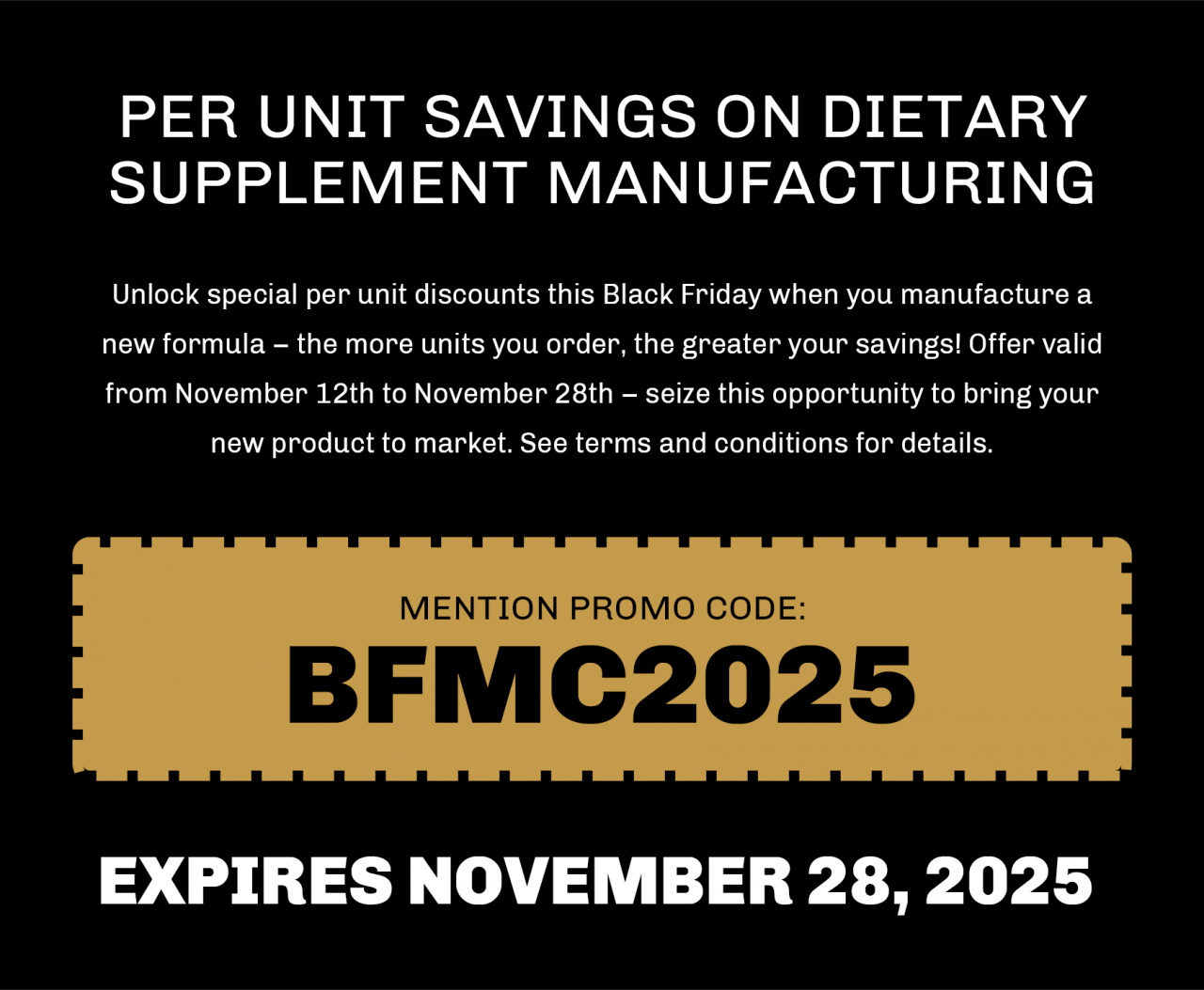 Unlock special per unit discounts this Black Friday when you manufacture a new formula – the more units you order, the greater your savings! Offer valid from November 12th to November 28th – seize this opportunity to bring your new product to market. See terms and conditions for details.
